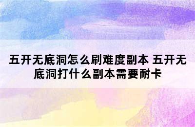 五开无底洞怎么刷难度副本 五开无底洞打什么副本需要耐卡